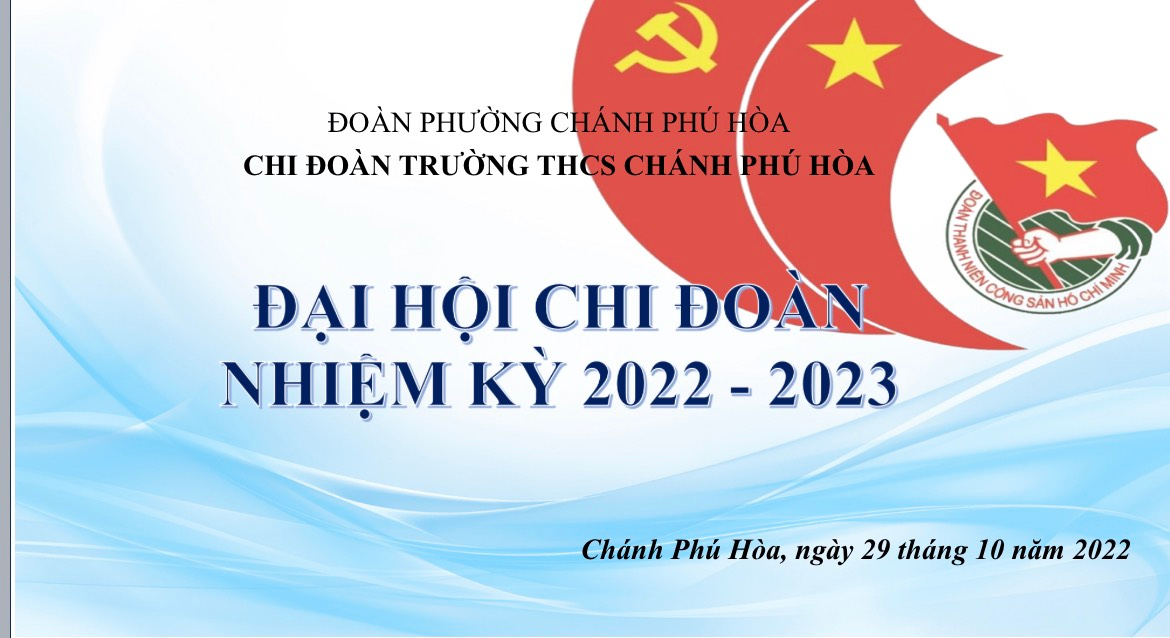 ĐẠI HỘI ĐOÀN TNCS HỒ CHÍ MINH CHI ĐOÀN TRƯỜNG THCS CHÁNH PHÚ HÒA NHIỆM KỲ 2022- 2023